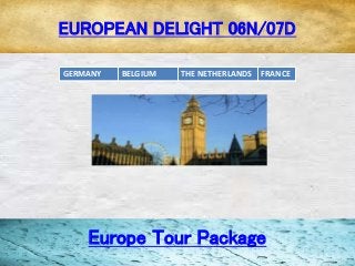 EUROPEAN DELIGHT 06N/07D
Europe Tour Package
GERMANY BELGIUM THE NETHERLANDS FRANCE
 