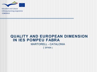 QUALITY AND EUROPEAN DIMENSION IN IES POMPEU FABRA     MARTORELL - CATALONIA     (  SPAIN )     