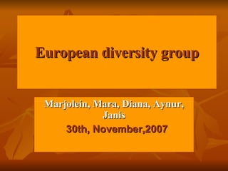 European diversity group Marjolein, Mara, Diana, Aynur, Janis 30th, November,2007 