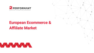 Affiliate marketing
May 2021
European Ecommerce &
Aﬃliate Market
 