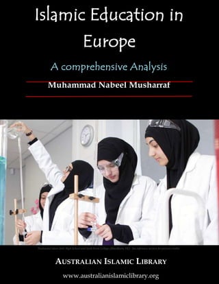 Page 1 of 229 1
Islamic Education in
Europe
A comprehensive Analysis
Muhammad Nabeel Musharraf
AUSTRALIAN ISLAMIC LIBRARY
www.australianislamiclibrary.org
Tauheedul Islam Girls' High School and Sixth Form College (Blackburn, UK) - See reference section forpicture credits
 