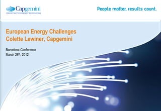 European Energy Challenges
Colette Lewiner, Capgemini
Barcelona Conference
March 28th, 2012




                             | Energy, Utilities & Chemicals Global Sector
 