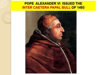 POPE ALEXANDER VI ISSUED THE
INTER CAETERA PAPAL BULL OF 1493




                 100 LEAGUES
                   (555 KMS)
 