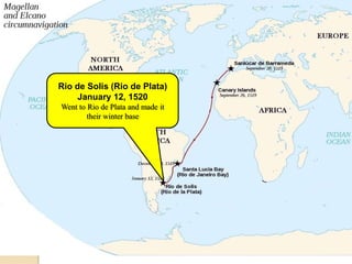 Rio de Solis (Rio de Plata)
     January 12, 1520
Went to Rio de Plata and made it
        their winter base
 