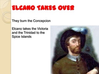 ELCANO TAKES OVER
They burn the Concepcion

Elcano takes the Victoria
and the Trinidad to the
Spice Islands
 