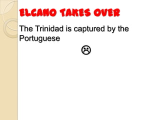 ELCANO TAKES OVER
The Trinidad is captured by the
Portuguese
                 
 