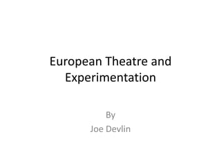 European Theatre and
Experimentation
By
Joe Devlin
 