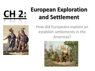 European Exploration and Settlement CH 2: How did Europeans explore an establish settlements in the Americas? 
