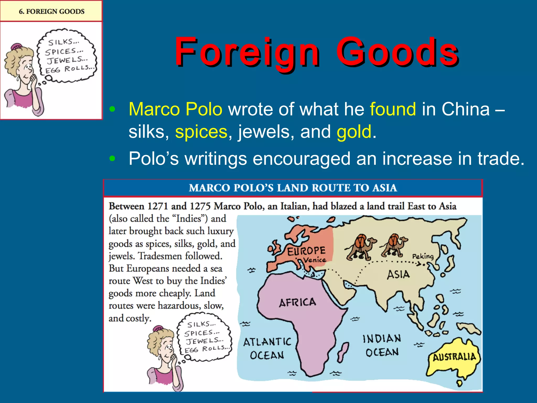 Foreign GoodsForeign Goods
• Marco Polo wrote of what he found in China –
silks, spices, jewels, and gold.
• Polo’s writings encouraged an increase in trade.
 