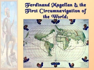 Ferdinand Magellan & theFerdinand Magellan & the
First Circumnavigation ofFirst Circumnavigation of
the World:the World:
Early 16Early 16cc
 