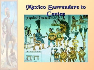 Mexico Surrenders toMexico Surrenders to
CortezCortez
 