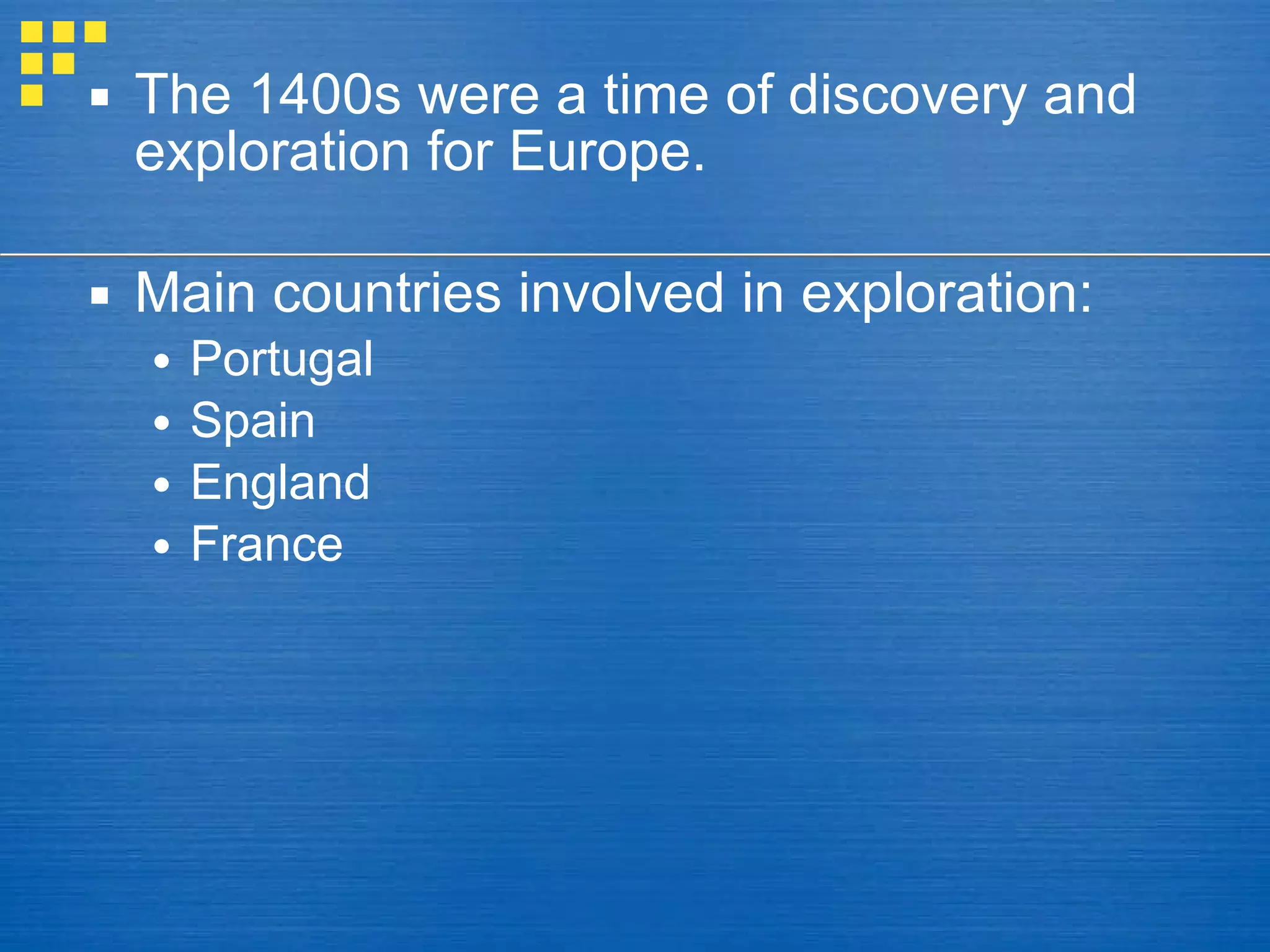 The 1400s were a time of discovery and exploration for Europe. Main countries involved in exploration: Portugal Spain  England France 
