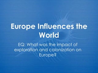 Europe Influences the World EQ: What was the impact of exploration and colonization on Europe? 