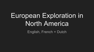 European Exploration in
North America
English, French + Dutch
 