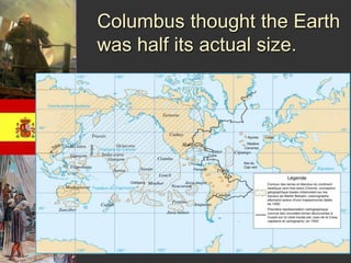 Columbus thought the Earth 
was half its actual size. 
 