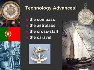 Technology Advances! 
 the compass 
 the astrolabe 
 the cross-staff 
 the caravel 
 