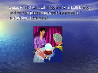Close: Predict what will happen next in both Europe
and the new places discovered as a result of
exploration. Give me 2!
 
