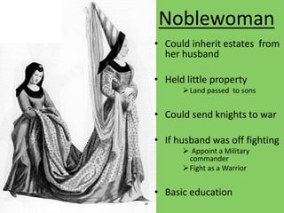 Noblewoman
• Could inherit estates from
her husband
• Held little property
Land passed to sons
• Could send knights to war
• If husband was off fighting
 Appoint a Military
commander
Fight as a Warrior
• Basic education
 