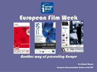 European Film Week
Another way of presenting Europe
Eva Ramón Reyero
European Documentation Centre at the UFV1
 