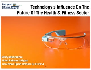 Hotel Pullman Skipper
Barcelona Spain October 8-10 2014
Technology’s Inﬂuence On The
Future Of The Health & Fitness Sector
@bryankorourke
1
 