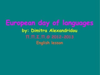 European day of languages
by: Dimitra Alexandridou
Π.Π.Σ.Π.Θ 2012-2013
English lesson
 