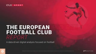 THE EUROPEAN
FOOTBALL CLUB
REPORT
A data-driven digital analysis focused on football
27TH E D I T I O N@2020 IQUII SRL. THE CONTENT OF THIS FILE IS PROPERTY OF IQUII. IT CANNOT BE COPIED, REPRODUCED, PUBLISHED OR DISTRIBUTED, IN WHOLE OR IN PART, IN ANY WAY WITHOUT THE PRIOR WRITTEN CONSENT OF IQUII.
 