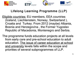 <ul><li>Lifelong Learning Programme (LLP) </li></ul><ul><li>Eligible countries:   EU members, EEA countries (Iceland, Liec...
