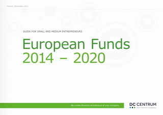 GUIDE FOR SMALL AND MEDIUM ENTREPRENEURS
European Funds
2014 – 2020
Poznań, November 2013
- 1 -
 
