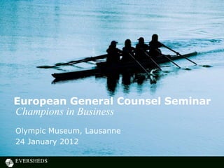 European General Counsel Seminar
Champions in Business
Olympic Museum, Lausanne
24 January 2012
 