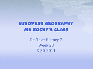 European GeographyMs Rocky’s Class Re-Test: History 7 Week 28 3-30-2011 