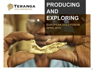 PRODUCING
AND
EXPLORING
EUROPEAN GOLD FORUM
APRIL 2012




                      1
 