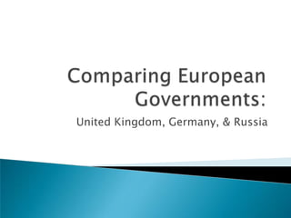 Comparing European Governments: United Kingdom, Germany, & Russia 