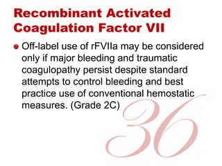 Recombinant Activated
Coagulation Factor VII
Off-label use of rFVIIa may be considered
only if major bleeding and traumati...