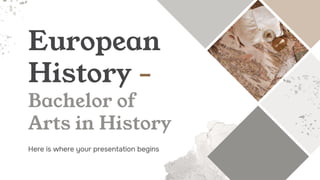 European
History -
Bachelor of
Arts in History
Here is where your presentation begins
 