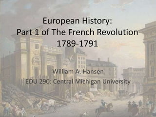 European History: Part 1 of The French Revolution1789-1791 William A. Hansen EDU 290: Central Michigan University 