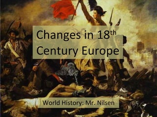 Changes in 18 th   Century Europe World History: Mr. Nilsen 