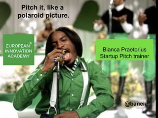 Pitch it, like a
polaroid picture.
Bianca Praetorius
Startup Pitch trainer
@bancia
 