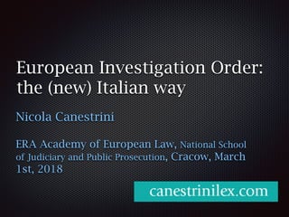 European Investigation Order:
the (new) Italian way
Nicola Canestrini
ERA Academy of European Law, National School
of Judiciary and Public Prosecution, Cracow, March
1st, 2018
 