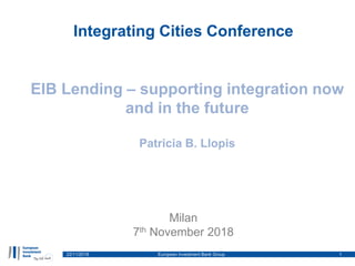 Integrating Cities Conference
Milan
7th November 2018
22/11/2018 European Investment Bank Group 1
EIB Lending – supporting integration now
and in the future
Patricia B. Llopis
 