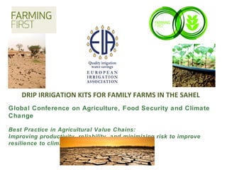 DRIP IRRIGATION KITS FOR FAMILY FARMS IN THE SAHEL
Global Conference on Agriculture, Food Security and Climate
Change
Best Practice in Agricultural Value Chains:
Improving productivity, reliability, and minimizing risk to improve
resilience to climate change.
 