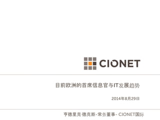 目前欧洲的首席信息官与IT发展趋势 
2014年8月29日 
亨德里克·德克斯-常务董事- CIONET国际 
 