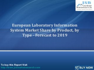 To buy this Report Visit
http://www.jsbmarketresearch.com
European Laboratory Information
System Market Share by Product, by
Type - Forecast to 2019
 