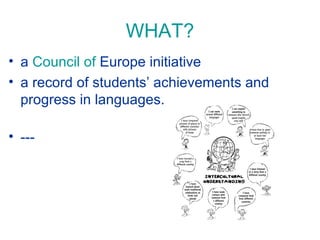WHAT?
• a Council of Europe initiative
• a record of students’ achievements and
progress in languages.
• ---

 