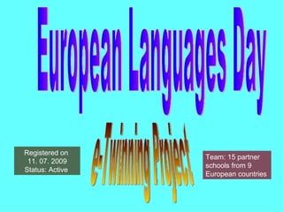 European Languages Day e-Twinning Project Registered on  11. 07. 2009 Status: Active  Team: 15 partner schools from 9 European countries 