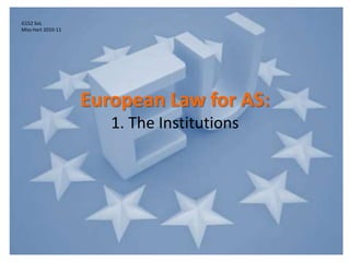 European Law for AS:1. The Institutions G152 SoL Miss Hart 2010-11 