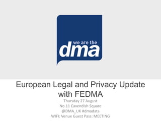 Thursday 27 August
No.11 Cavendish Square
@DMA_UK #dmadata
WIFI: Venue Guest Pass: MEETING
European Legal and Privacy Update
with FEDMA
 