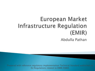 Abdulla Pathan
Prepared with reference regulatory implementation Technical Standard published at
EU Regulations related to EMIR/ESMA
 