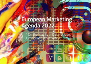 European Marketing
Agenda 2022
“ On the way to … Data-Driven,
Omnichannel Marketing”
 