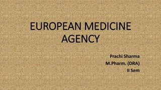 EUROPEAN MEDICINE
AGENCY
Prachi Sharma
M.Pharm. (DRA)
II Sem
 