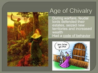  During warfare, feudal
lords defended their
estates, seized new
territories and increased
wealth
 Had a code of behavior
 